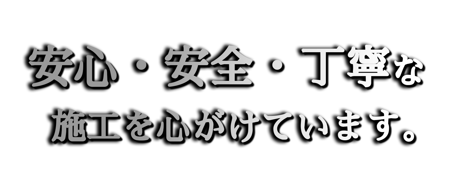 安心・安全・丁寧な施工を心がけています